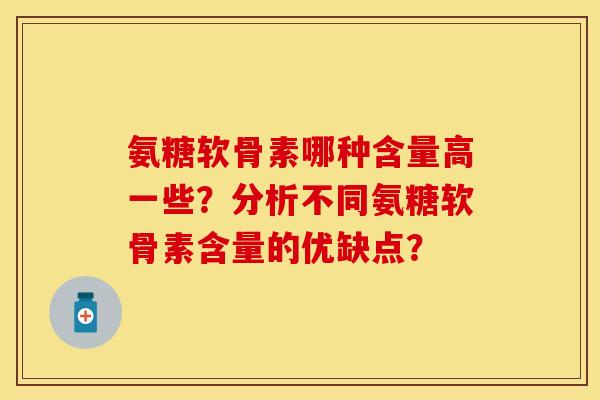 氨糖软骨素哪种含量高一些？分析不同氨糖软骨素含量的优缺点？