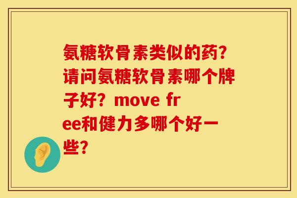 氨糖软骨素类似的药？请问氨糖软骨素哪个牌子好？move free和健力多哪个好一些？