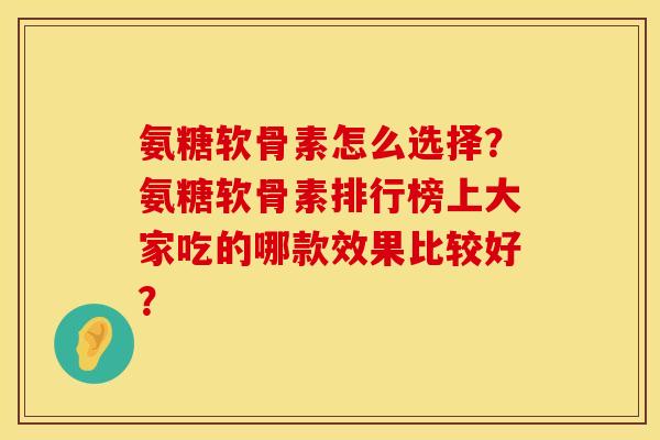 氨糖软骨素怎么选择？氨糖软骨素排行榜上大家吃的哪款效果比较好？