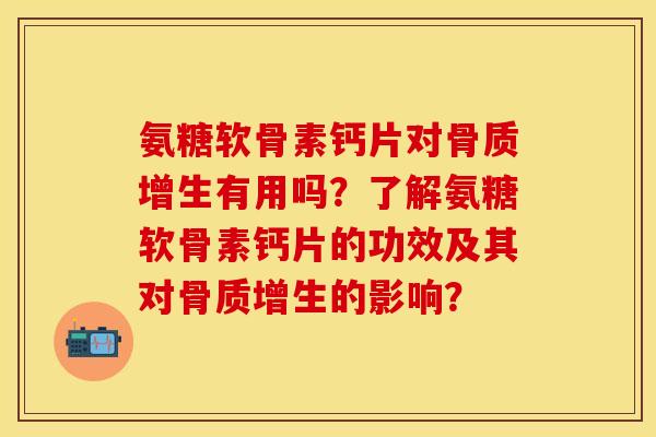 氨糖软骨素钙片对有用吗?了解氨糖软骨素钙片的功效及其对的影响? 氨糖软骨素钙片对有用吗?了解氨糖软骨素钙片的功效及其对的影响?