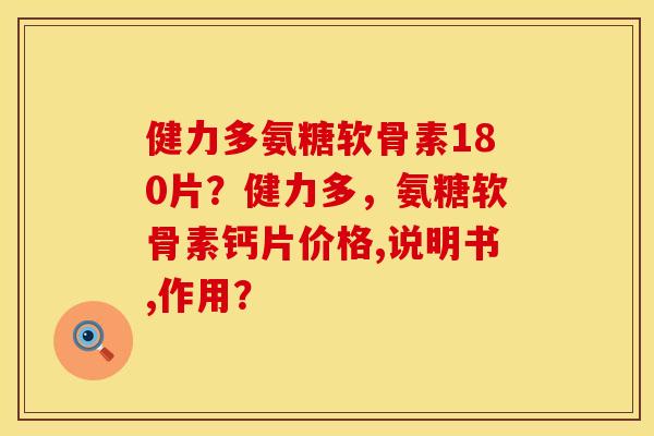 健力多氨糖软骨素180片？健力多，氨糖软骨素钙片价格,说明书,作用？