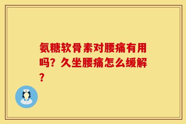 氨糖软骨素对腰痛有用吗？久坐腰痛怎么缓解？