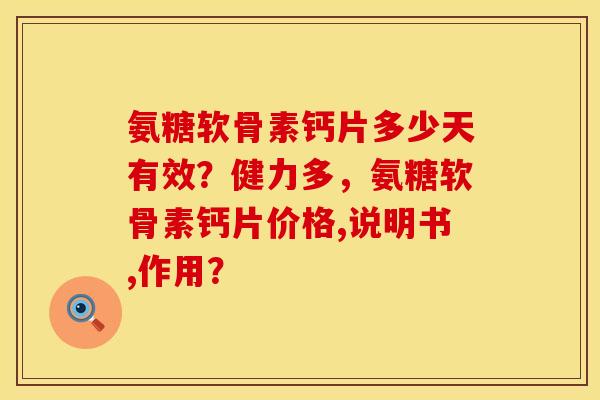 氨糖软骨素钙片多少天有效?健力多,氨糖软骨素钙片价格,说明书,作用? 氨糖软骨素钙片多少天有效?健力多,氨糖软骨素钙片价格,说明书,作用?