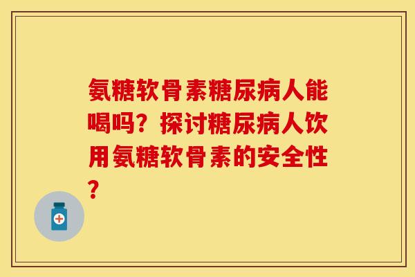 氨糖软骨素人能喝吗?探讨人饮用氨糖软骨素的安全性? 氨糖软骨素人能喝吗?探讨人饮用氨糖软骨素的安全性?