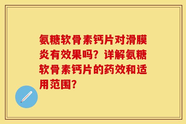 氨糖软骨素钙片对滑膜炎有效果吗？详解氨糖软骨素钙片的药效和适用范围？