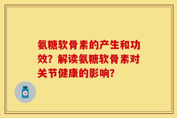 氨糖软骨素的产生和功效？解读氨糖软骨素对关节健康的影响？