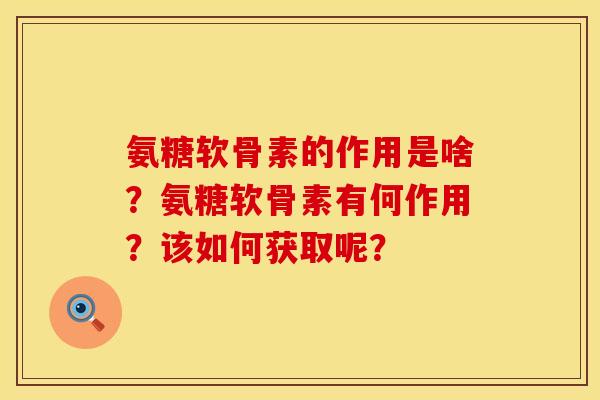 氨糖软骨素的作用是啥？氨糖软骨素有何作用？该如何获取呢？