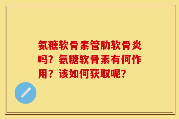 氨糖软骨素管肋软骨炎吗？氨糖软骨素有何作用？该如何获取呢？
