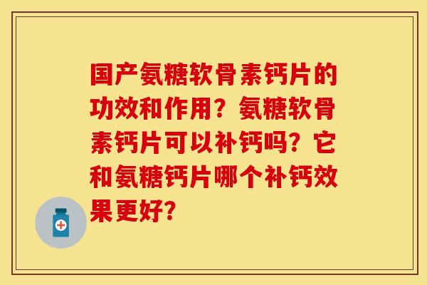 国产氨糖软骨素钙片的功效和作用？氨糖软骨素钙片可以补钙吗？它和氨糖钙片哪个补钙效果更好？