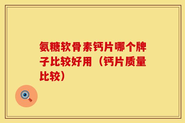 氨糖软骨素钙片哪个牌子比较好用（钙片质量比较）