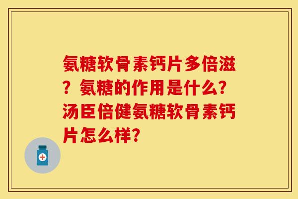 氨糖软骨素钙片多倍滋？氨糖的作用是什么？汤臣倍健氨糖软骨素钙片怎么样？