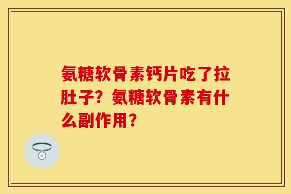氨糖软骨素钙片吃了拉肚子？氨糖软骨素有什么副作用？