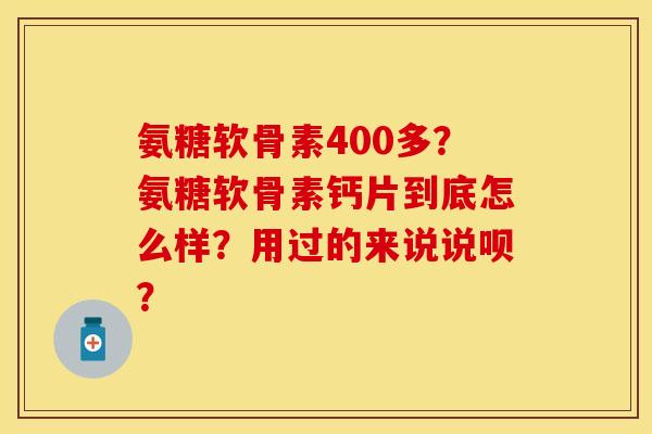 氨糖软骨素400多？氨糖软骨素钙片到底怎么样？用过的来说说呗？