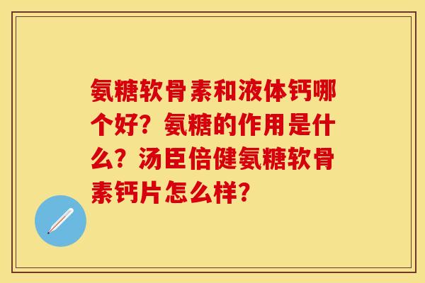 氨糖软骨素和液体钙哪个好？氨糖的作用是什么？汤臣倍健氨糖软骨素钙片怎么样？