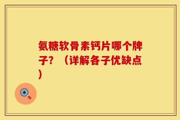 氨糖软骨素钙片哪个牌子？（详解各子优缺点）