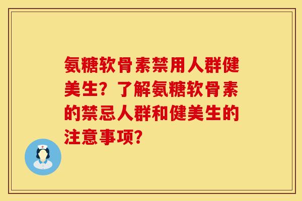 氨糖软骨素禁用人群健美生？了解氨糖软骨素的禁忌人群和健美生的注意事项？