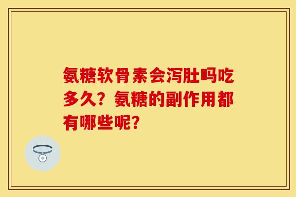 氨糖软骨素会泻肚吗吃多久？氨糖的副作用都有哪些呢？