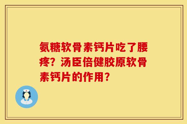 氨糖软骨素钙片吃了腰疼？汤臣倍健胶原软骨素钙片的作用？