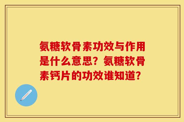 氨糖软骨素功效与作用是什么意思？氨糖软骨素钙片的功效谁知道？