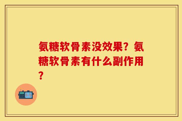 氨糖软骨素没效果？氨糖软骨素有什么副作用？
