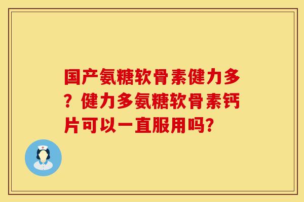 国产氨糖软骨素健力多？健力多氨糖软骨素钙片可以一直服用吗？