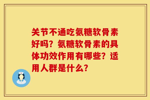 关节不通吃氨糖软骨素好吗？氨糖软骨素的具体功效作用有哪些？适用人群是什么？