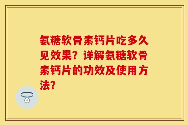 氨糖软骨素钙片吃多久见效果？详解氨糖软骨素钙片的功效及使用方法？