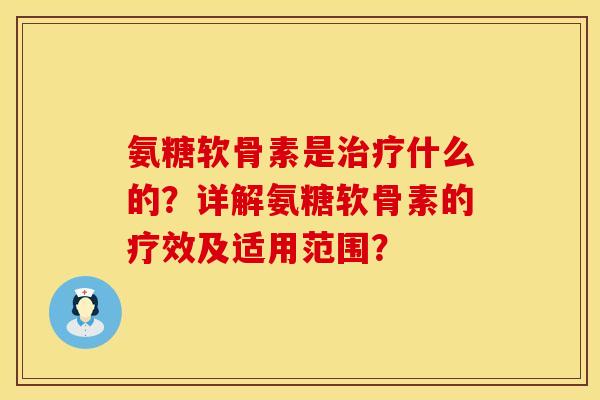氨糖软骨素是治疗什么的？详解氨糖软骨素的疗效及适用范围？
