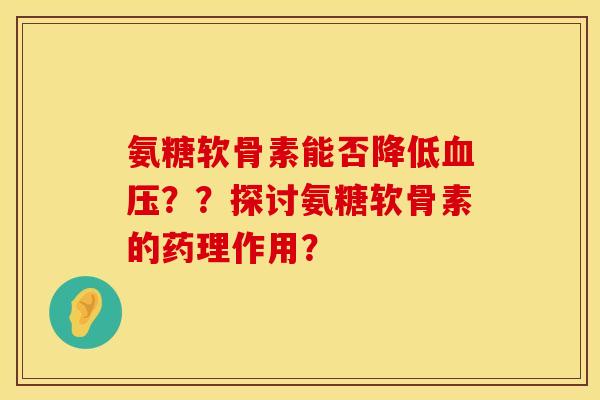 氨糖软骨素能否降低血压？？探讨氨糖软骨素的药理作用？
