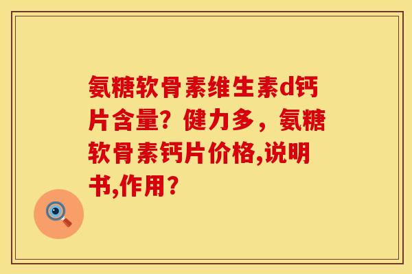 氨糖软骨素维生素d钙片含量？健力多，氨糖软骨素钙片价格,说明书,作用？