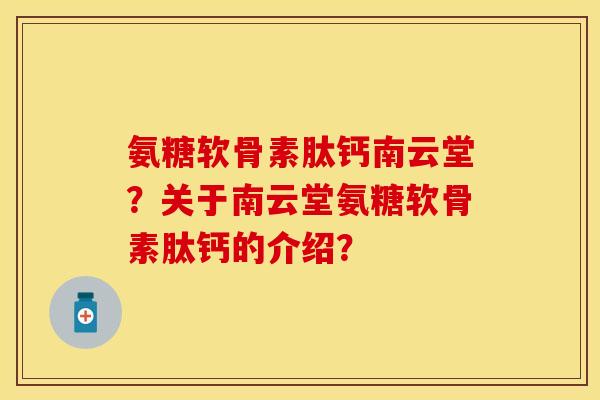氨糖软骨素肽钙南云堂？关于南云堂氨糖软骨素肽钙的介绍？