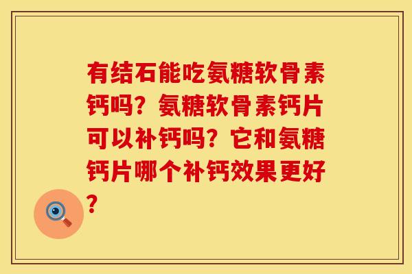 有结石能吃氨糖软骨素钙吗？氨糖软骨素钙片可以补钙吗？它和氨糖钙片哪个补钙效果更好？