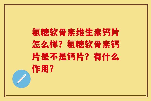 氨糖软骨素维生素钙片怎么样？氨糖软骨素钙片是不是钙片？有什么作用？