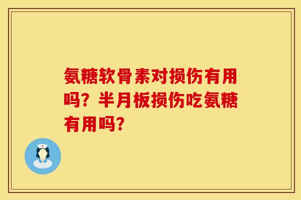 氨糖软骨素对损伤有用吗？半月板损伤吃氨糖有用吗？