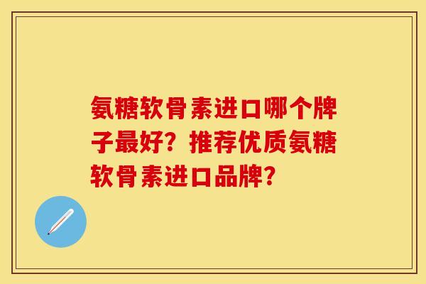 氨糖软骨素进口哪个牌子最好？推荐优质氨糖软骨素进口品牌？