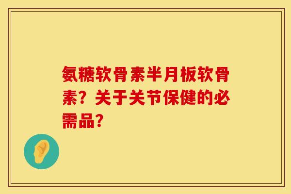 氨糖软骨素软骨素？关于关节保健的必需品？