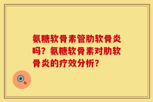 氨糖软骨素管肋软骨炎吗？氨糖软骨素对肋软骨炎的疗效分析？