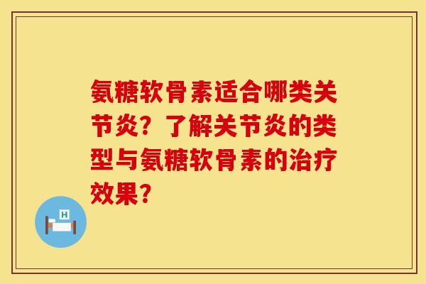 氨糖软骨素适合哪类关节炎？了解关节炎的类型与氨糖软骨素的治疗效果？
