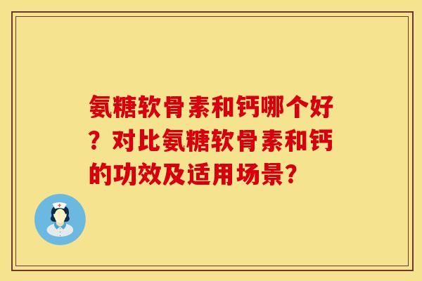 氨糖软骨素和钙哪个好？对比氨糖软骨素和钙的功效及适用场景？