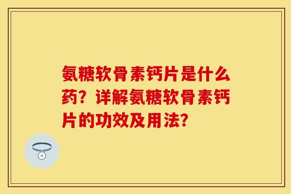 氨糖软骨素钙片是什么药？详解氨糖软骨素钙片的功效及用法？