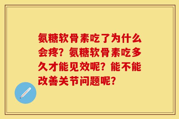 氨糖软骨素吃了为什么会疼？氨糖软骨素吃多久才能见效呢？能不能改善关节问题呢？