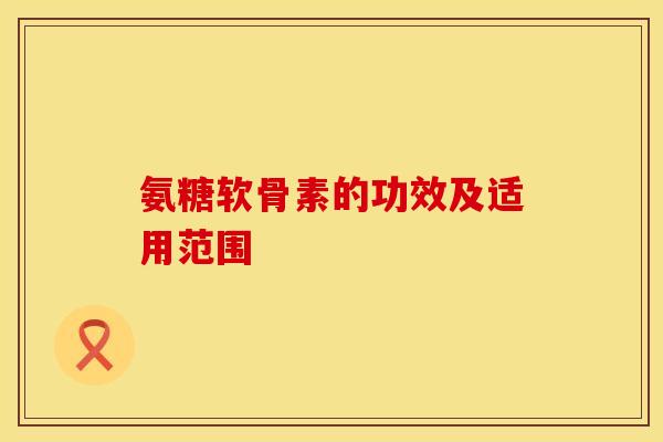 氨糖软骨素的功效及适用范围