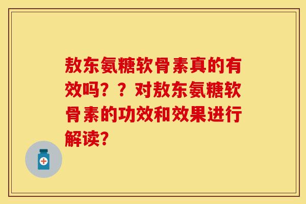 敖东氨糖软骨素真的有效吗？？对敖东氨糖软骨素的功效和效果进行解读？