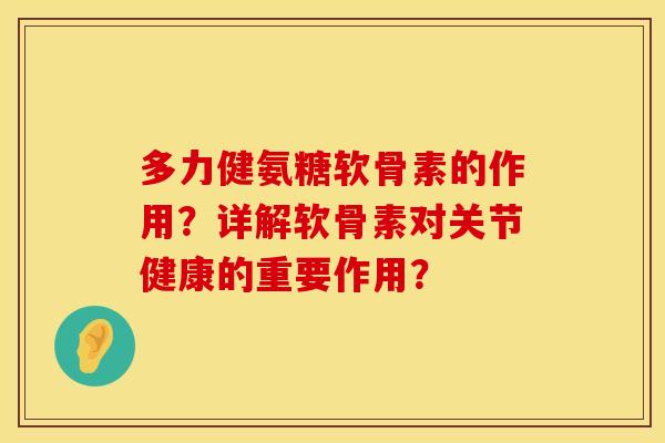 多力健氨糖软骨素的作用？详解软骨素对关节健康的重要作用？