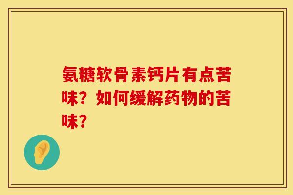 氨糖软骨素钙片有点苦味?如何缓解的苦味? 氨糖软骨素钙片有点苦味?如何缓解的苦味?