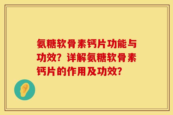 氨糖软骨素钙片功能与功效?详解氨糖软骨素钙片的作用及功效? 氨糖软骨素钙片功能与功效?详解氨糖软骨素钙片的作用及功效?