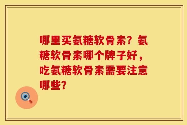 哪里买氨糖软骨素？氨糖软骨素哪个牌子好，吃氨糖软骨素需要注意哪些？