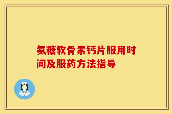 氨糖软骨素钙片服用时间及服药方法指导