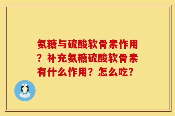 氨糖与硫酸软骨素作用?补充氨糖硫酸软骨素有什么作用?怎么吃? 氨糖与硫酸软骨素作用?补充氨糖硫酸软骨素有什么作用?怎么吃?