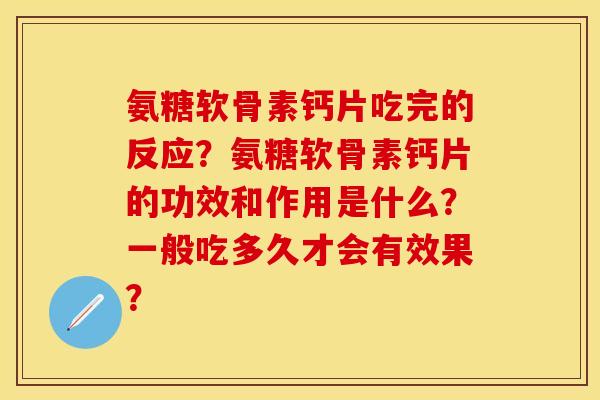 氨糖软骨素钙片吃完的反应？氨糖软骨素钙片的功效和作用是什么？一般吃多久才会有效果？